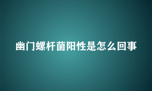 幽门螺杆菌阳性是怎么回事