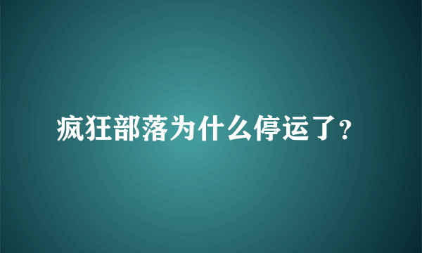 疯狂部落为什么停运了？