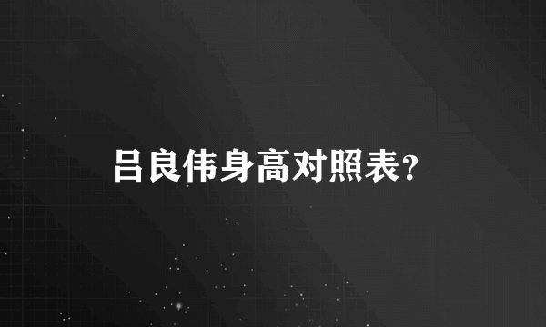 吕良伟身高对照表？