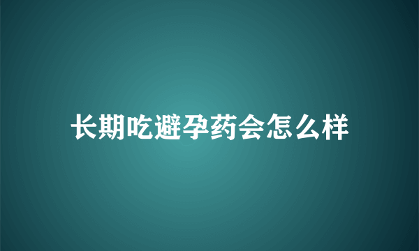 长期吃避孕药会怎么样