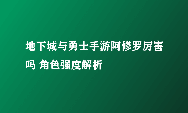 地下城与勇士手游阿修罗厉害吗 角色强度解析