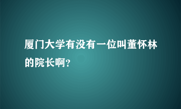 厦门大学有没有一位叫董怀林的院长啊？