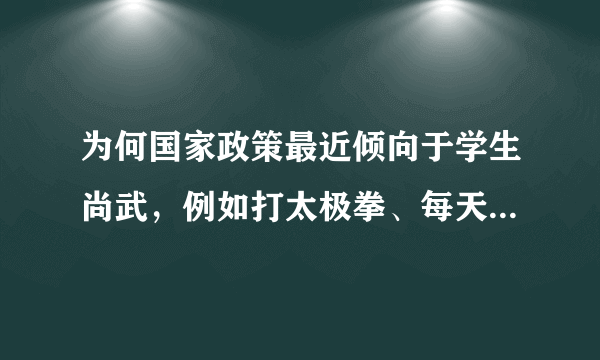 为何国家政策最近倾向于学生尚武，例如打太极拳、每天的跑步训练。这是否意味着什么？