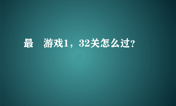 最囧游戏1，32关怎么过？