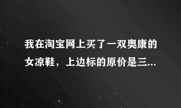 我在淘宝网上买了一双奥康的女凉鞋，上边标的原价是三百多，发的特价83还包邮。特别好奇这鞋子是真伪？