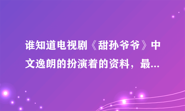 谁知道电视剧《甜孙爷爷》中文逸朗的扮演着的资料，最好详细一点。