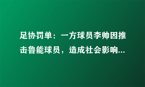 足协罚单：一方球员李帅因推击鲁能球员，造成社会影响，被停赛6场+罚款6万，你怎么看？