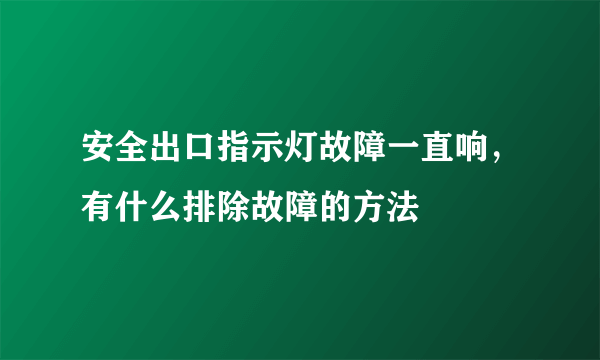 安全出口指示灯故障一直响，有什么排除故障的方法