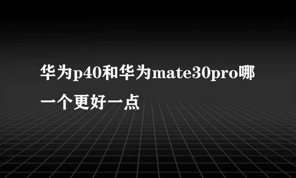 华为p40和华为mate30pro哪一个更好一点