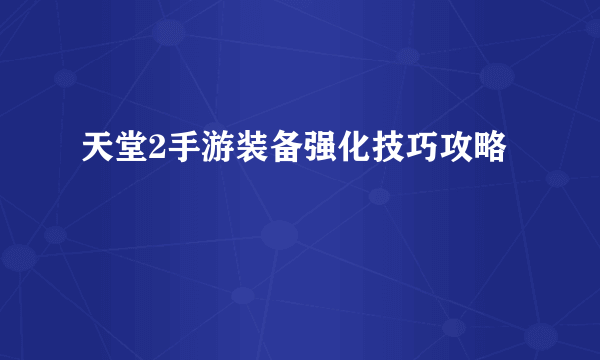 天堂2手游装备强化技巧攻略