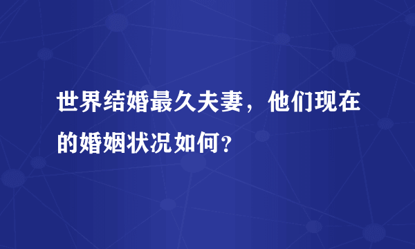 世界结婚最久夫妻，他们现在的婚姻状况如何？