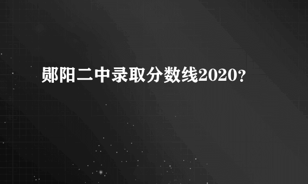 郧阳二中录取分数线2020？