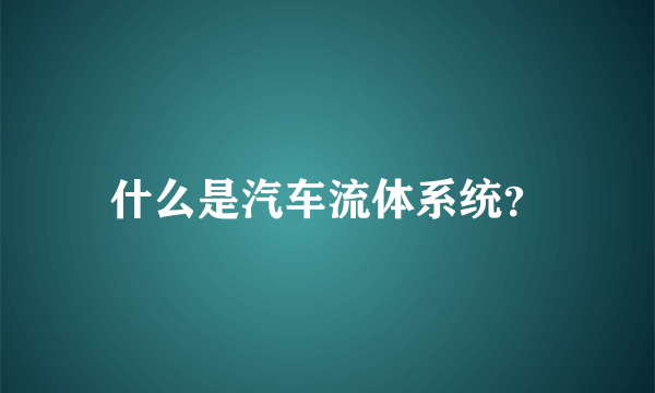 什么是汽车流体系统？