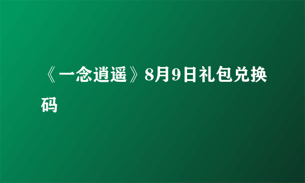 《一念逍遥》8月9日礼包兑换码