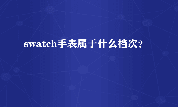 swatch手表属于什么档次？