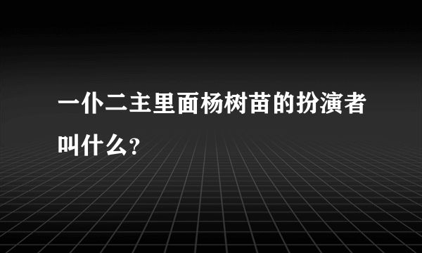 一仆二主里面杨树苗的扮演者叫什么？