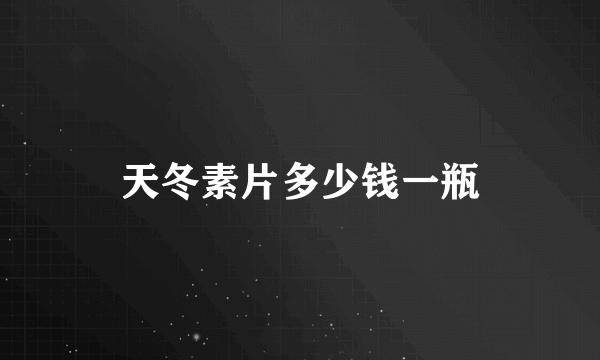 天冬素片多少钱一瓶