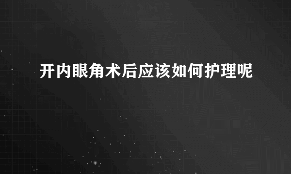 开内眼角术后应该如何护理呢