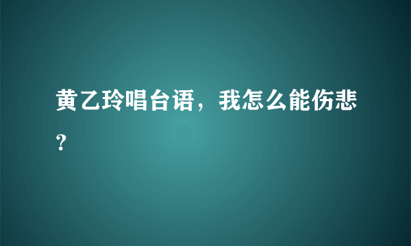 黄乙玲唱台语，我怎么能伤悲？