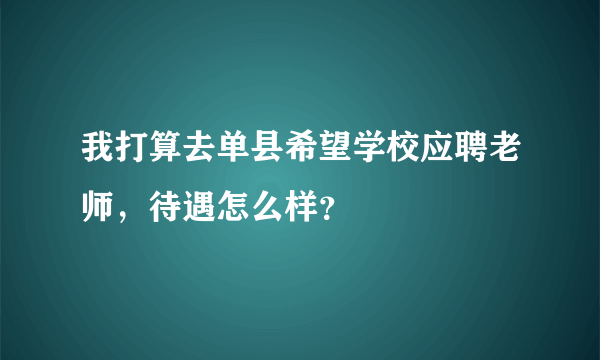 我打算去单县希望学校应聘老师，待遇怎么样？