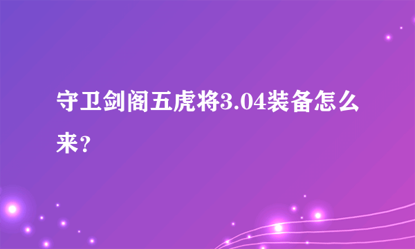 守卫剑阁五虎将3.04装备怎么来？