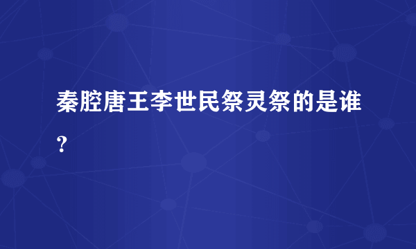 秦腔唐王李世民祭灵祭的是谁？