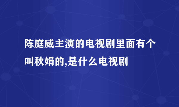 陈庭威主演的电视剧里面有个叫秋娟的,是什么电视剧