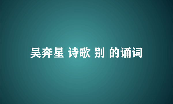 吴奔星 诗歌 别 的诵词