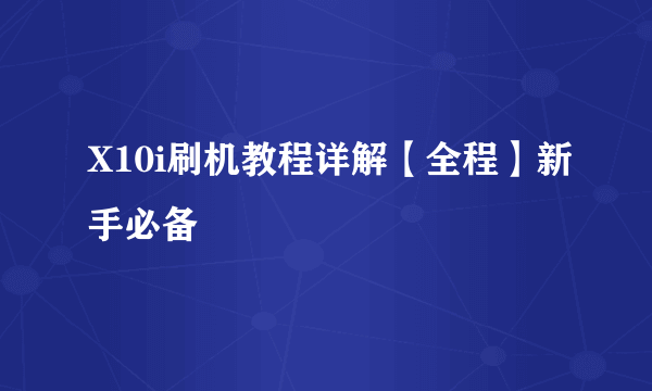 X10i刷机教程详解【全程】新手必备