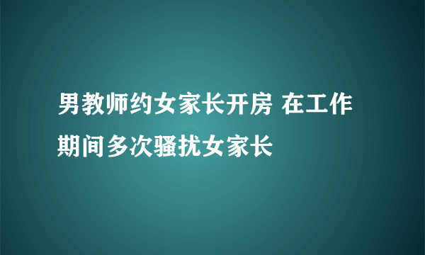 男教师约女家长开房 在工作期间多次骚扰女家长