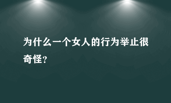 为什么一个女人的行为举止很奇怪？