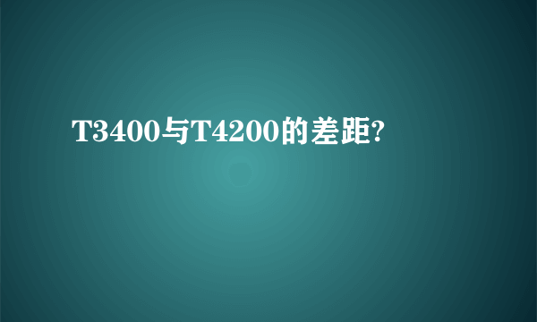 T3400与T4200的差距?