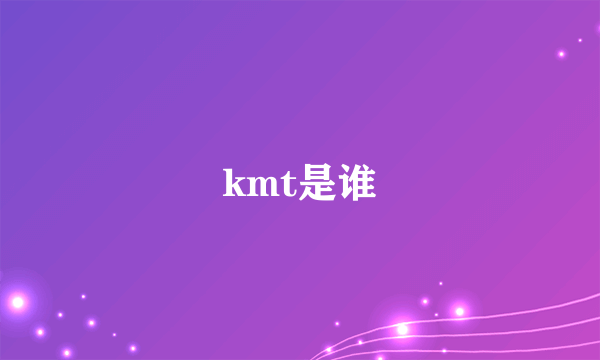 kmt是谁