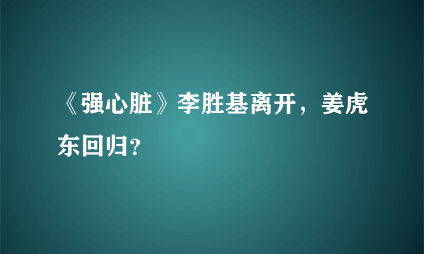 《强心脏》李胜基离开，姜虎东回归？