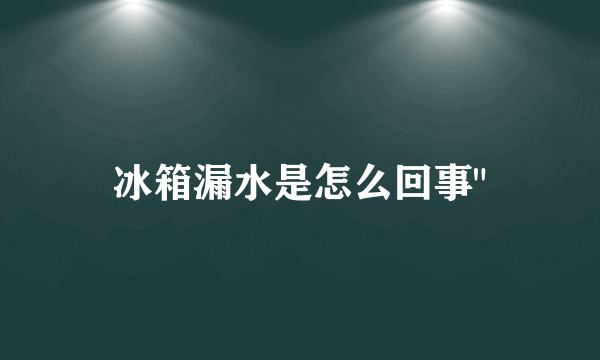 冰箱漏水是怎么回事