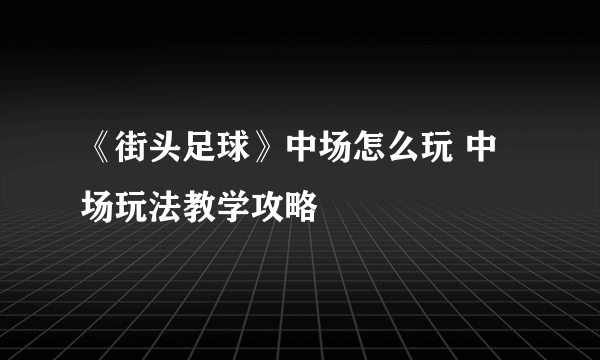 《街头足球》中场怎么玩 中场玩法教学攻略