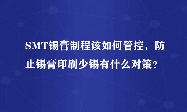 SMT锡膏制程该如何管控，防止锡膏印刷少锡有什么对策？