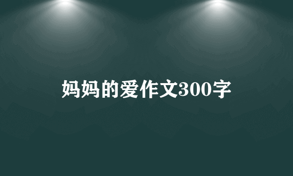 妈妈的爱作文300字