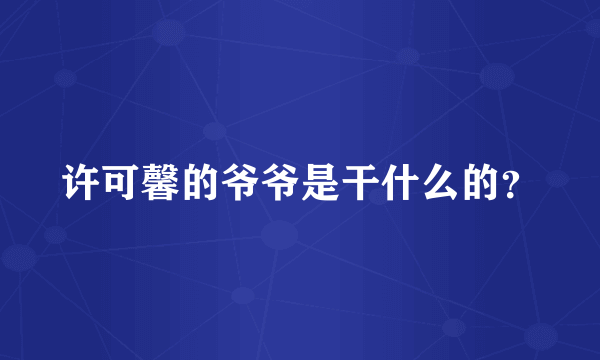 许可馨的爷爷是干什么的？