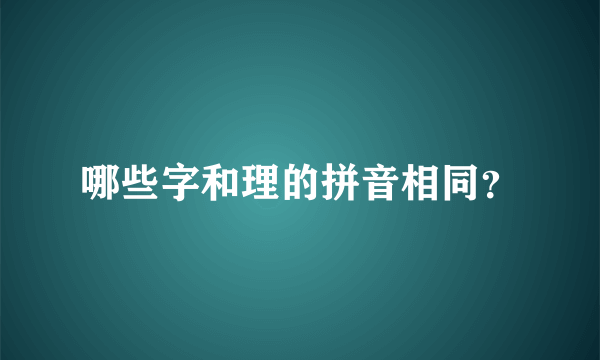 哪些字和理的拼音相同？