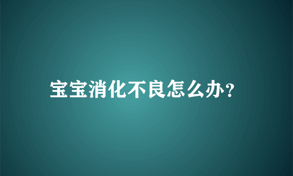 宝宝消化不良怎么办？