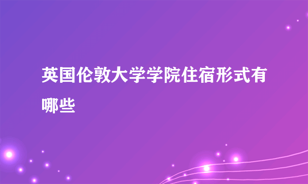 英国伦敦大学学院住宿形式有哪些