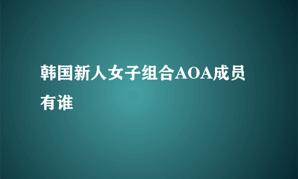 韩国新人女子组合AOA成员有谁