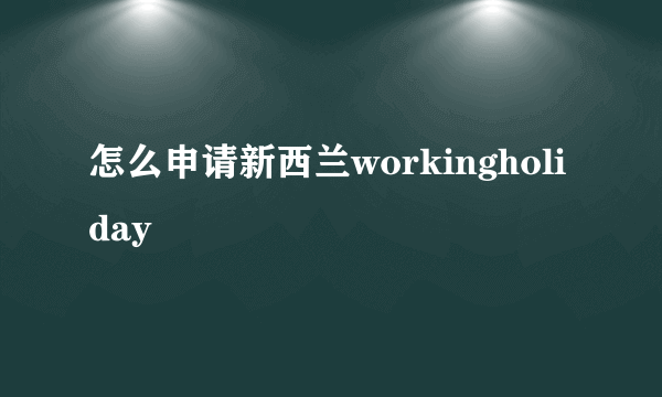 怎么申请新西兰workingholiday