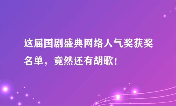 这届国剧盛典网络人气奖获奖名单，竟然还有胡歌！