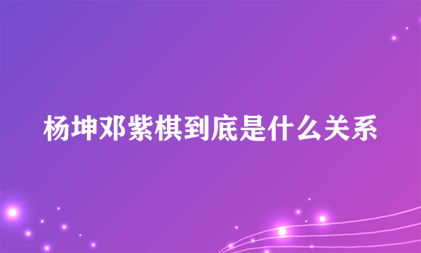 杨坤邓紫棋到底是什么关系