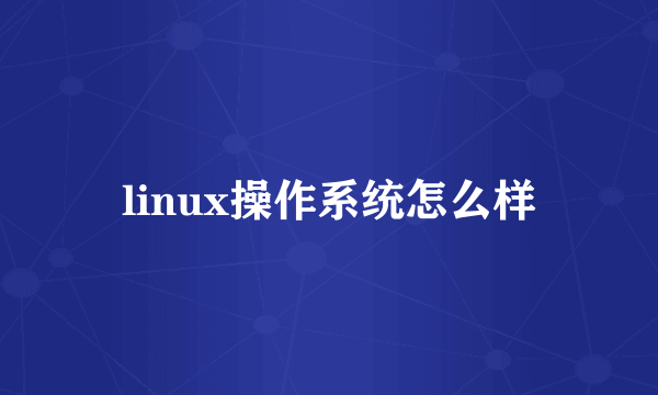 linux操作系统怎么样