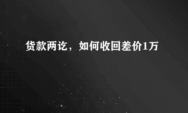 货款两讫，如何收回差价1万