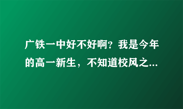 广铁一中好不好啊？我是今年的高一新生，不知道校风之类等等的怎样