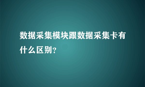 数据采集模块跟数据采集卡有什么区别？